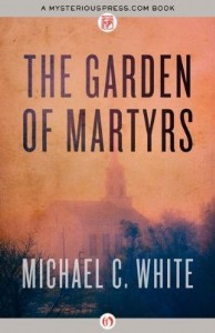 The Garden of Martyrs by Michael C. White The Garden of Martyrs by Michael C. White
